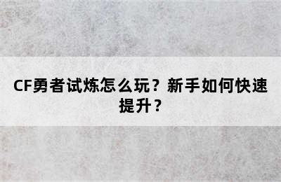 CF勇者试炼怎么玩？新手如何快速提升？