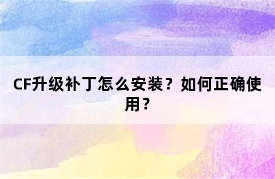 CF升级补丁怎么安装？如何正确使用？