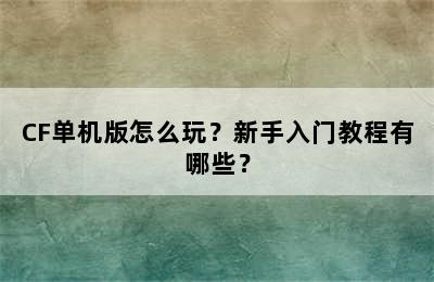 CF单机版怎么玩？新手入门教程有哪些？