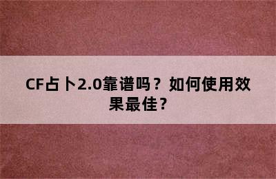 CF占卜2.0靠谱吗？如何使用效果最佳？