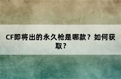 CF即将出的永久枪是哪款？如何获取？