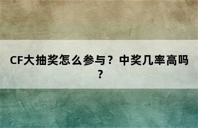 CF大抽奖怎么参与？中奖几率高吗？