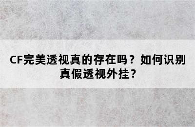 CF完美透视真的存在吗？如何识别真假透视外挂？