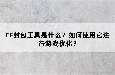 CF封包工具是什么？如何使用它进行游戏优化？