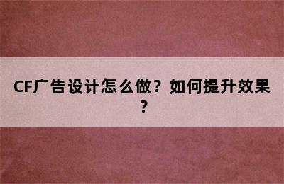 CF广告设计怎么做？如何提升效果？