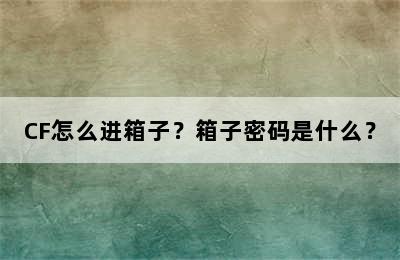 CF怎么进箱子？箱子密码是什么？