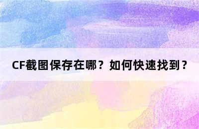 CF截图保存在哪？如何快速找到？