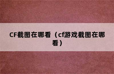 CF截图在哪看（cf游戏截图在哪看）