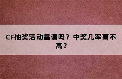 CF抽奖活动靠谱吗？中奖几率高不高？