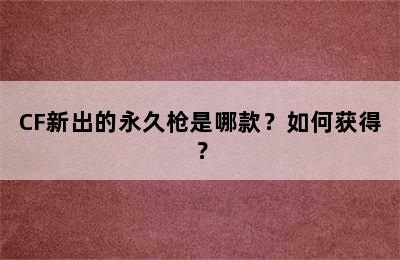 CF新出的永久枪是哪款？如何获得？