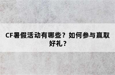 CF暑假活动有哪些？如何参与赢取好礼？