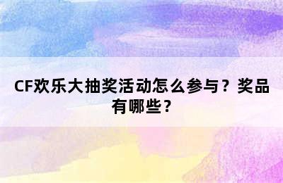 CF欢乐大抽奖活动怎么参与？奖品有哪些？