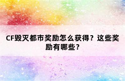 CF毁灭都市奖励怎么获得？这些奖励有哪些？