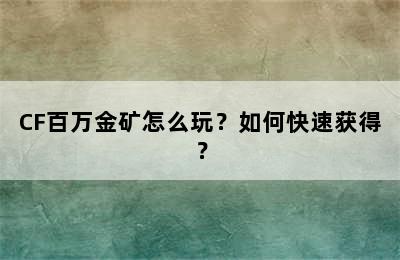 CF百万金矿怎么玩？如何快速获得？