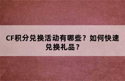 CF积分兑换活动有哪些？如何快速兑换礼品？