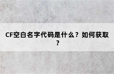 CF空白名字代码是什么？如何获取？