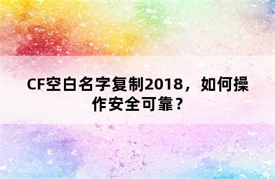 CF空白名字复制2018，如何操作安全可靠？