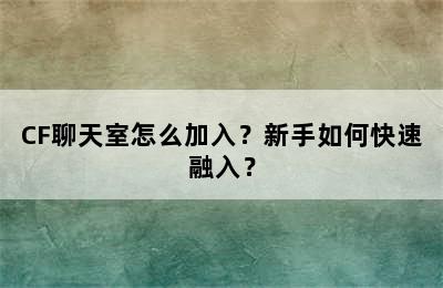 CF聊天室怎么加入？新手如何快速融入？