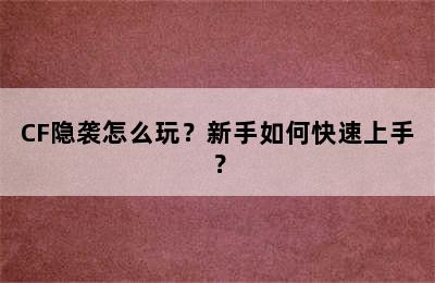 CF隐袭怎么玩？新手如何快速上手？