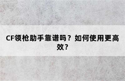 CF领枪助手靠谱吗？如何使用更高效？