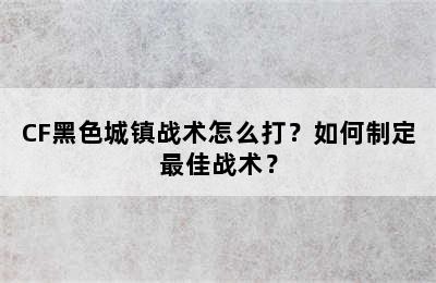 CF黑色城镇战术怎么打？如何制定最佳战术？