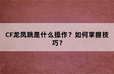 CF龙凤跳是什么操作？如何掌握技巧？