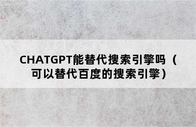 CHATGPT能替代搜索引擎吗（可以替代百度的搜索引擎）