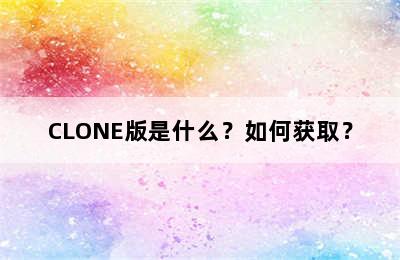 CLONE版是什么？如何获取？