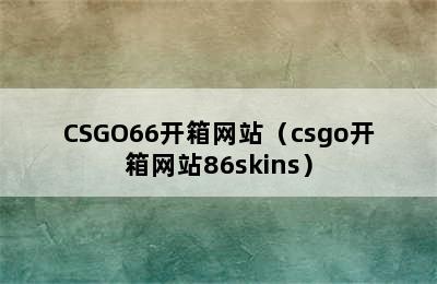 CSGO66开箱网站（csgo开箱网站86skins）