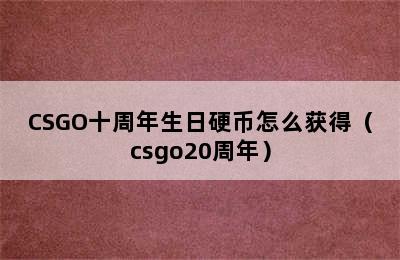 CSGO十周年生日硬币怎么获得（csgo20周年）