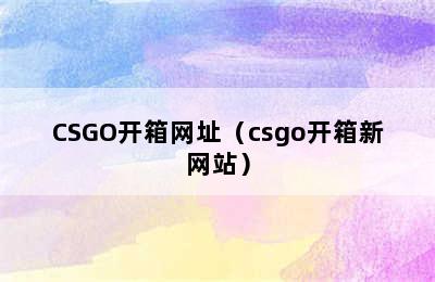 CSGO开箱网址（csgo开箱新网站）