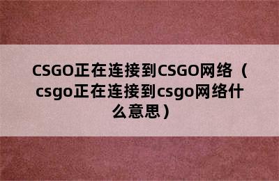 CSGO正在连接到CSGO网络（csgo正在连接到csgo网络什么意思）