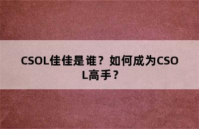 CSOL佳佳是谁？如何成为CSOL高手？