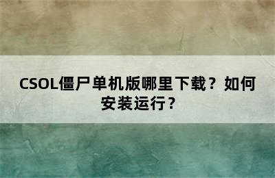 CSOL僵尸单机版哪里下载？如何安装运行？