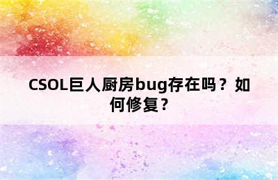 CSOL巨人厨房bug存在吗？如何修复？