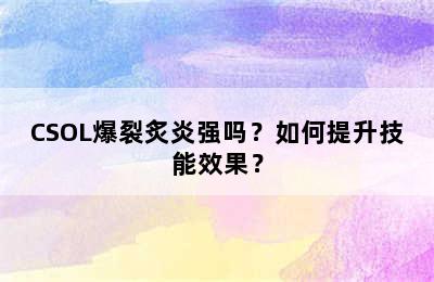 CSOL爆裂炙炎强吗？如何提升技能效果？