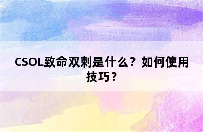 CSOL致命双刺是什么？如何使用技巧？