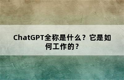 ChatGPT全称是什么？它是如何工作的？