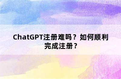 ChatGPT注册难吗？如何顺利完成注册？