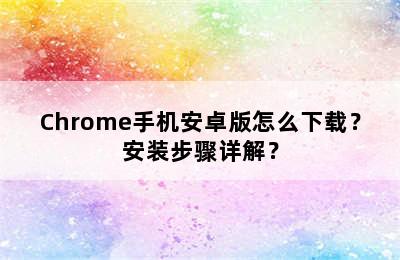 Chrome手机安卓版怎么下载？安装步骤详解？