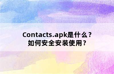 Contacts.apk是什么？如何安全安装使用？