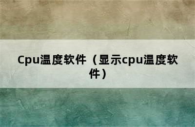 Cpu温度软件（显示cpu温度软件）