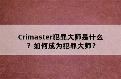 Crimaster犯罪大师是什么？如何成为犯罪大师？