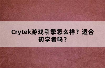 Crytek游戏引擎怎么样？适合初学者吗？