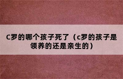 C罗的哪个孩子死了（c罗的孩子是领养的还是亲生的）