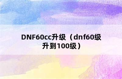 DNF60cc升级（dnf60级升到100级）