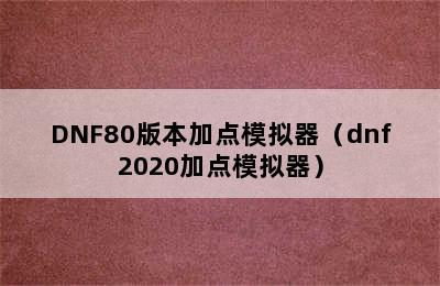 DNF80版本加点模拟器（dnf2020加点模拟器）