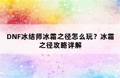 DNF冰结师冰霜之径怎么玩？冰霜之径攻略详解