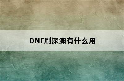 DNF刷深渊有什么用