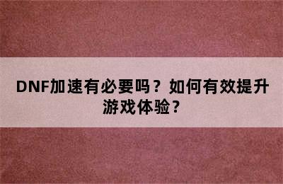 DNF加速有必要吗？如何有效提升游戏体验？